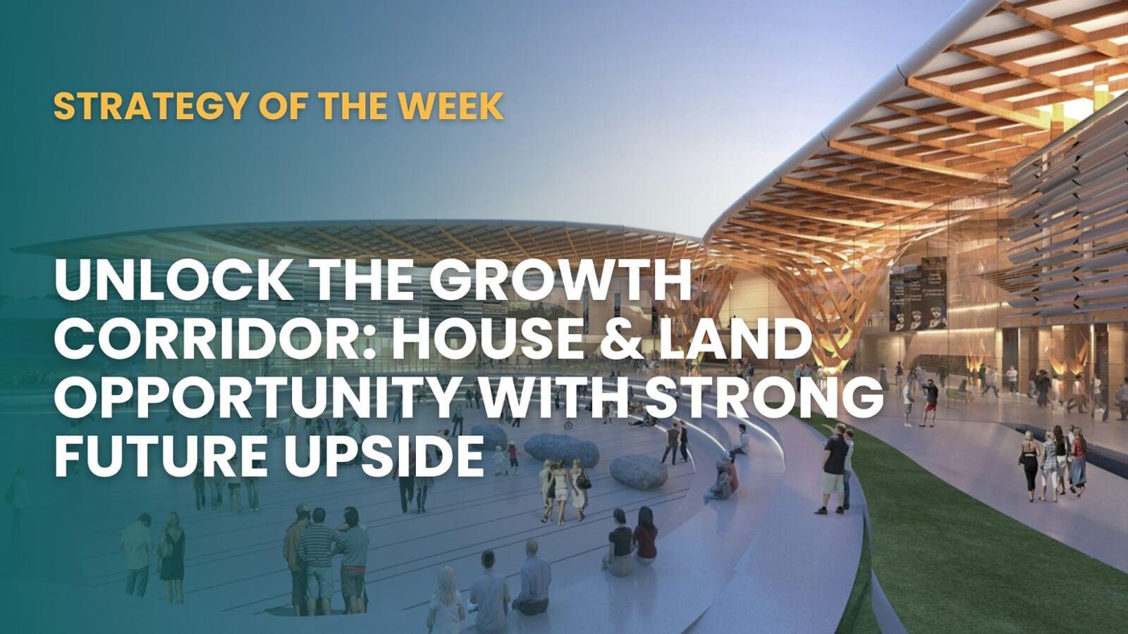 STRATEGY OF THE WEEK: Unlock The Growth Corridor: House & Land Opportunity With Strong Future Upside